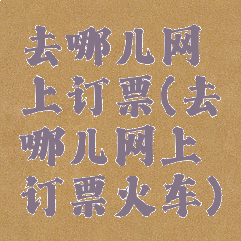 去哪儿网上订票(去哪儿网上订票火车)