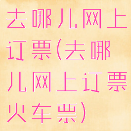 去哪儿网上订票(去哪儿网上订票火车票)