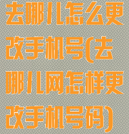 去哪儿怎么更改手机号(去哪儿网怎样更改手机号码)