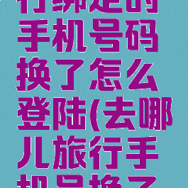 去哪儿旅行绑定的手机号码换了怎么登陆(去哪儿旅行手机号换了怎么办)