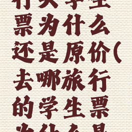去哪儿旅行买学生票为什么还是原价(去哪旅行的学生票为什么是全价)