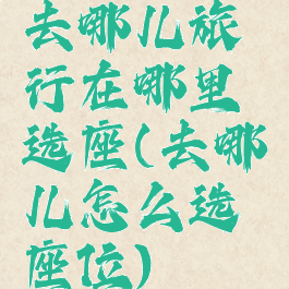 去哪儿旅行在哪里选座(去哪儿怎么选座位)