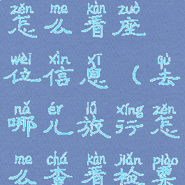 去哪儿旅行怎么看座位信息(去哪儿旅行怎么查看检票口)