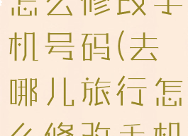 去哪儿旅行怎么修改手机号码(去哪儿旅行怎么修改手机号码呢)