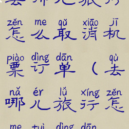 去哪儿旅行怎么取消机票订单(去哪儿旅行怎么退订单)