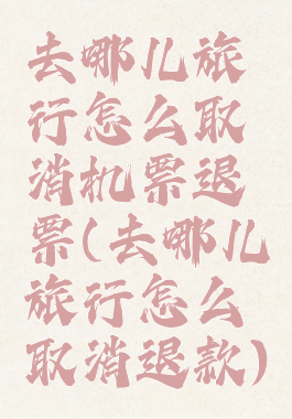 去哪儿旅行怎么取消机票退票(去哪儿旅行怎么取消退款)