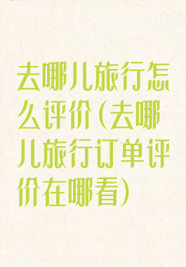 去哪儿旅行怎么评价(去哪儿旅行订单评价在哪看)