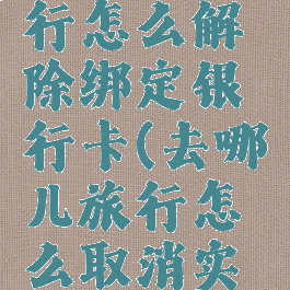 去哪儿旅行怎么解除绑定银行卡(去哪儿旅行怎么取消实名认证)