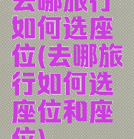 去哪旅行如何选座位(去哪旅行如何选座位和座位)