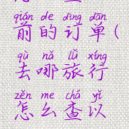 去哪旅行怎么查以前的订单(去哪旅行怎么查以前的订单记录)