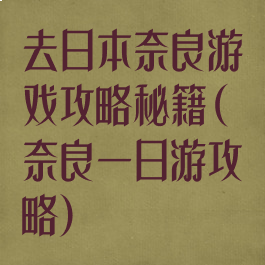 去日本奈良游戏攻略秘籍(奈良一日游攻略)