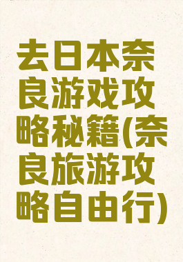 去日本奈良游戏攻略秘籍(奈良旅游攻略自由行)