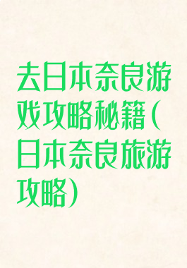 去日本奈良游戏攻略秘籍(日本奈良旅游攻略)
