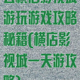 去横店影视城游玩游戏攻略秘籍(横店影视城一天游攻略)