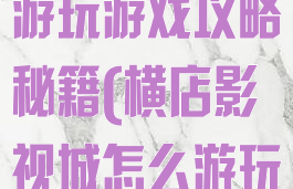 去横店影视城游玩游戏攻略秘籍(横店影视城怎么游玩)