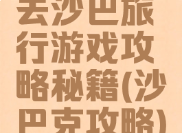 去沙巴旅行游戏攻略秘籍(沙巴克攻略)