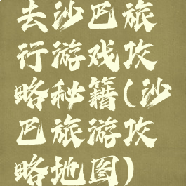 去沙巴旅行游戏攻略秘籍(沙巴旅游攻略地图)