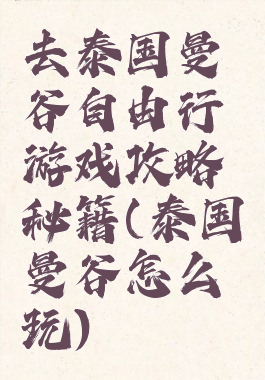 去泰国曼谷自由行游戏攻略秘籍(泰国曼谷怎么玩)