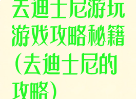 去迪士尼游玩游戏攻略秘籍(去迪士尼的攻略)