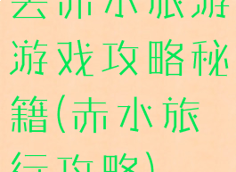 去赤水旅游游戏攻略秘籍(赤水旅行攻略)