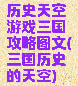 历史天空游戏三国攻略图文(三国历史的天空)