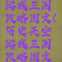 历史天空游戏三国攻略图文(历史天空游戏三国攻略图文大全)