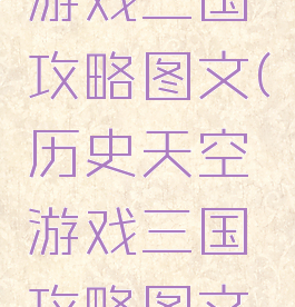 历史天空游戏三国攻略图文(历史天空游戏三国攻略图文解说)