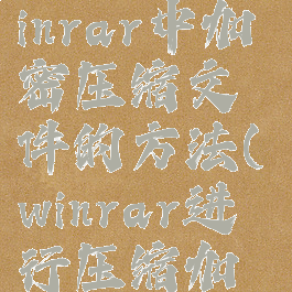 压缩软件winrar中加密压缩文件的方法(winrar进行压缩加密)