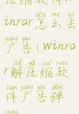 压缩软件winrar怎么去广告(winrar解压缩软件广告弹窗)