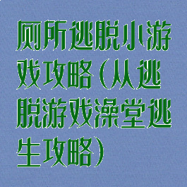 厕所逃脱小游戏攻略(从逃脱游戏澡堂逃生攻略)