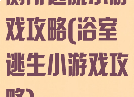 厕所逃脱小游戏攻略(浴室逃生小游戏攻略)