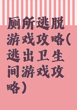 厕所逃脱游戏攻略(逃出卫生间游戏攻略)