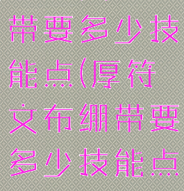 厚符文布绷带要多少技能点(厚符文布绷带要多少技能点才能用)