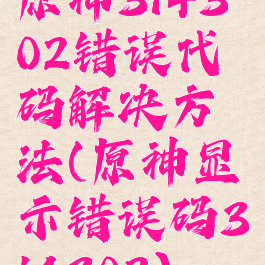 原神314302错误代码解决方法(原神显示错误码314302)