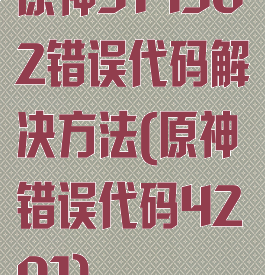 原神314302错误代码解决方法(原神错误代码4201)