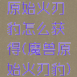 原始火刃豹怎么获得(魔兽原始火刃豹)