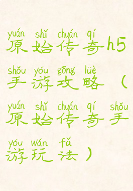 原始传奇h5手游攻略(原始传奇手游玩法)