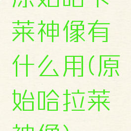 原始哈卡莱神像有什么用(原始哈拉莱神像)