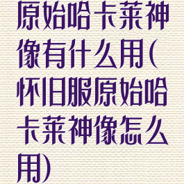 原始哈卡莱神像有什么用(怀旧服原始哈卡莱神像怎么用)