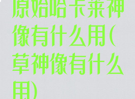 原始哈卡莱神像有什么用(草神像有什么用)