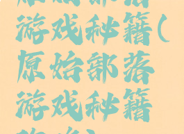 原始部落游戏秘籍(原始部落游戏秘籍攻略)