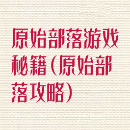 原始部落游戏秘籍(原始部落攻略)