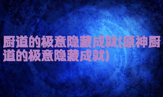 厨道的极意隐藏成就(原神厨道的极意隐藏成就)