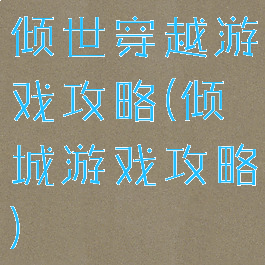 倾世穿越游戏攻略(倾城游戏攻略)