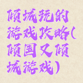 倾城玩的游戏攻略(倾国又倾城游戏)