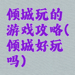 倾城玩的游戏攻略(倾城好玩吗)