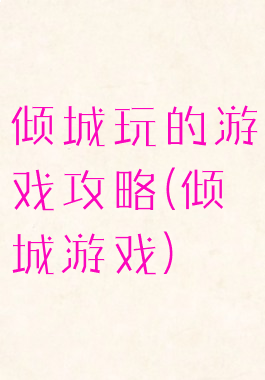 倾城玩的游戏攻略(倾城游戏)