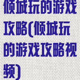 倾城玩的游戏攻略(倾城玩的游戏攻略视频)