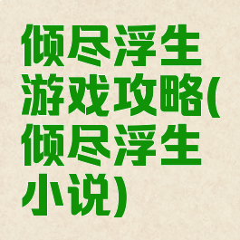 倾尽浮生游戏攻略(倾尽浮生小说)