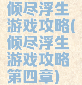 倾尽浮生游戏攻略(倾尽浮生游戏攻略第四章)